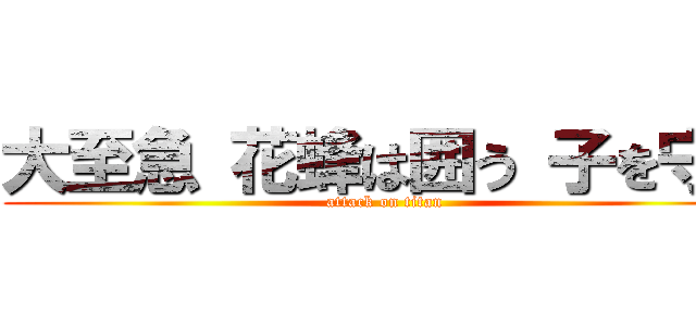 大至急 花蜂は囲う 子を守れ (attack on titan)