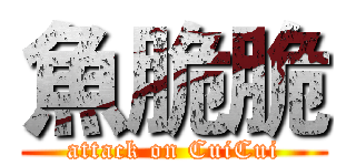 魚脆脆 (attack on CuiCui)