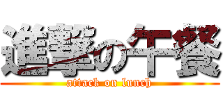 進撃の午餐 (attack on lunch)