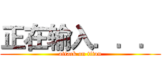 正在输入．．． (attack on titan)