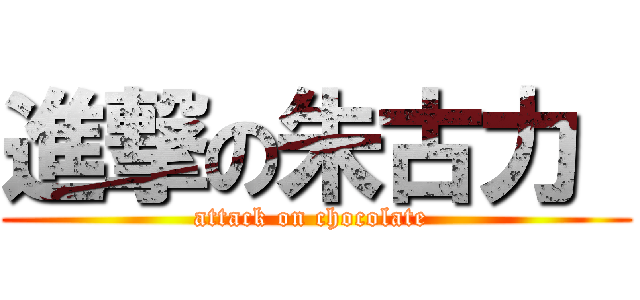 進撃の朱古力  (attack on chocolate )
