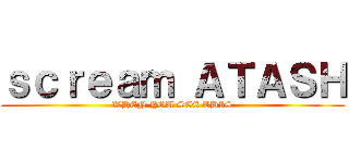 ｓｃｒｅａｍ ＡＴＡＳＨ (WHEN YOU SEE THIS)