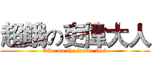 超餓の吏偉大人 (Give me the faster food)