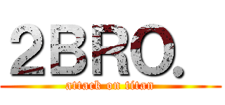 ２ＢＲＯ． (attack on titan)