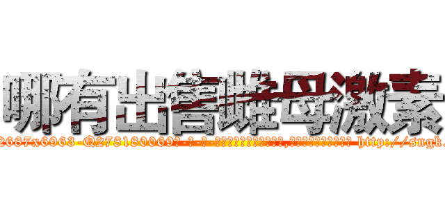 哪有出售雌母激素 (哪有出售雌母激素【电-186x2687x6963-Q278180069元-吉-药-业】我们做的是长期生意,靠的是老客户长期支持 http://sngk.net/sNNlYV
)