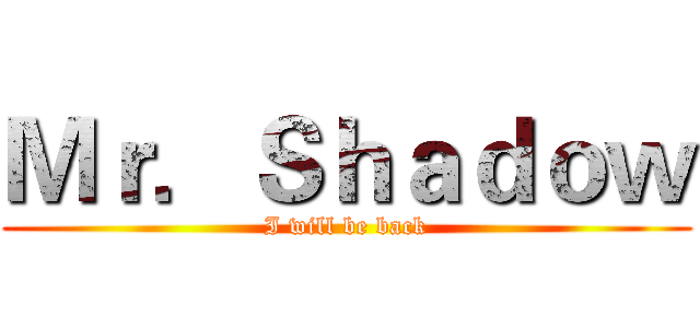 Ｍｒ．Ｓｈａｄｏｗ (I will be back)