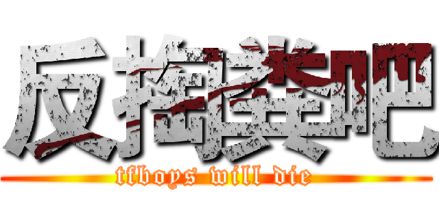 反掏粪吧 (tfboys will die)