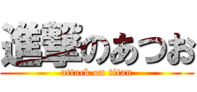 進撃のあつお (attack on titan)