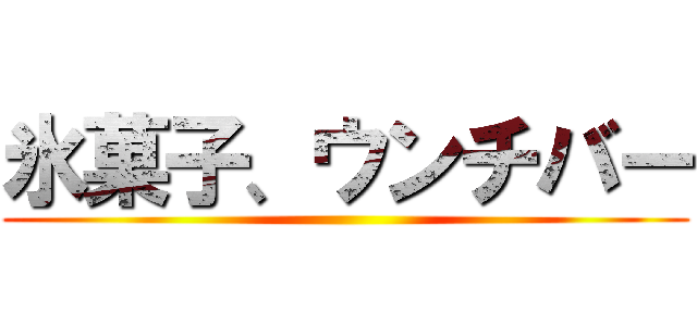 氷菓子、ウンチバー ()