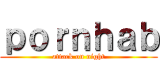 ｐｏｒｎｈａｂ (attack on night)