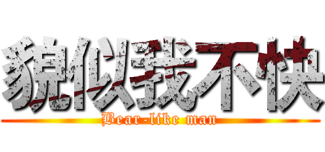 貌似我不快 (Bear-like man)