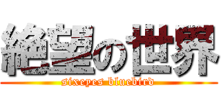 絶望の世界 (sixeyes bluebird)