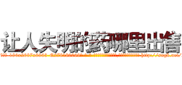 让人失明的药哪里出售 (让人失明的药哪里出售【电-186x2687x6963-Q278180069元-吉-药-业】我们做的是长期生意,靠的是老客户长期支持 http://sngk.net/2h1izT
)