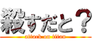 殺すだと？ (attack on titan)