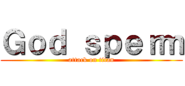 Ｇｏｄ ｓｐｅｒｍ (attack on titan)