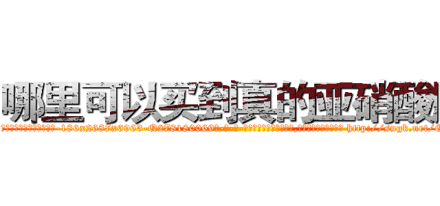 哪里可以买到真的亚硝酸胺 (哪里可以买到真的亚硝酸胺【电-186x2687x6963-Q278180069元-吉-药-业】我们做的是长期生意,靠的是老客户长期支持 http://sngk.net/QNi5Ls
)