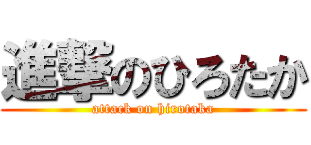 進撃のひろたか (attack on hirotaka)