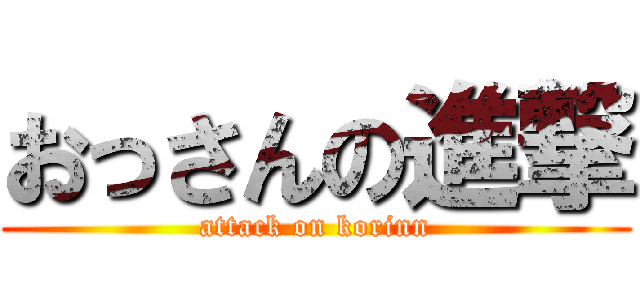 おっさんの進撃 (attack on korinn)