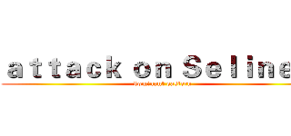 ａｔｔａｃｋ ｏｎ Ｓｅｌｉｎｅ ． (dominant eastern)