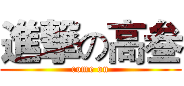 進撃の高叁 (come on)