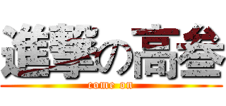 進撃の高叁 (come on)