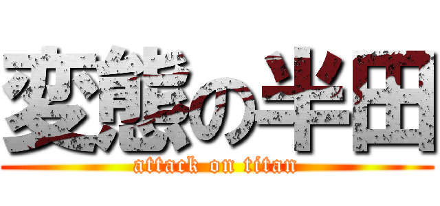変態の半田 (attack on titan)