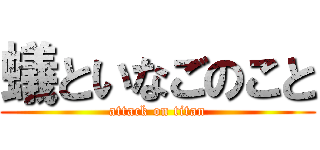 蟻といなごのこと (attack on titan)