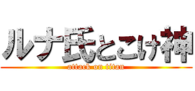 ルナ氏とこけ神 (attack on titan)