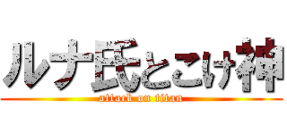 ルナ氏とこけ神 (attack on titan)