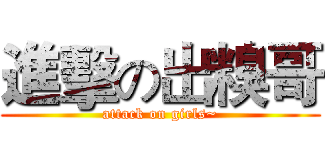 進擊の出糗哥 (attack on girls~)