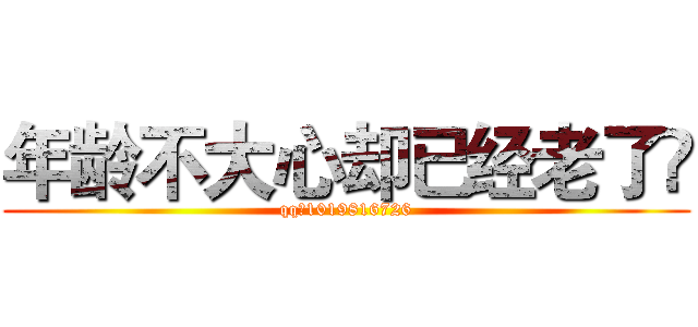 年龄不大心却已经老了💋 (qq：1019816726)