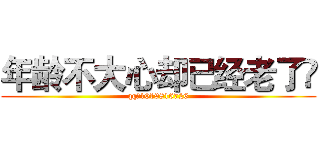 年龄不大心却已经老了💋 (qq：1019816726)