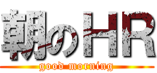 朝のＨＲ (good morning)