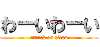 わーいわーい (attack on titan)