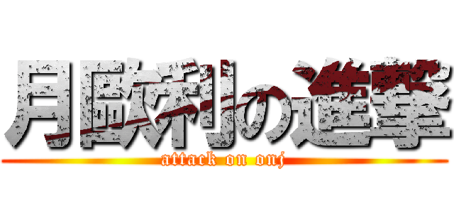 月歐利の進撃 (attack on onj)