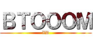 ＢＴＯＯＯＭ (XD)