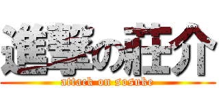 進撃の莊介 (attack on sosuke)