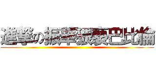 進撃の振華猥褻巴比倫 ()