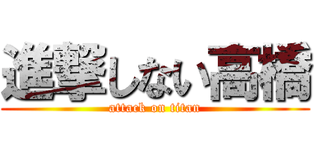 進撃しない高橋 (attack on titan)