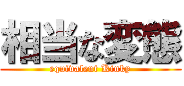 相当な変態 (equivalent Kinky)