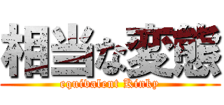 相当な変態 (equivalent Kinky)