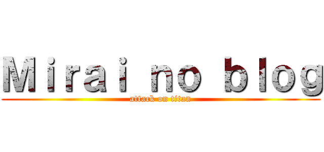 Ｍｉｒａｉ ｎｏ ｂｌｏｇ (attack on titan)