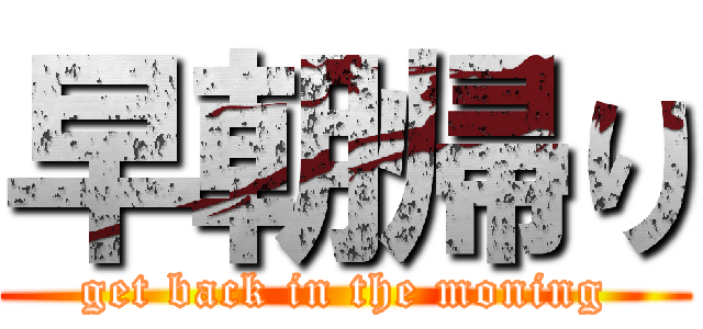 早朝帰り (get back in the moning)