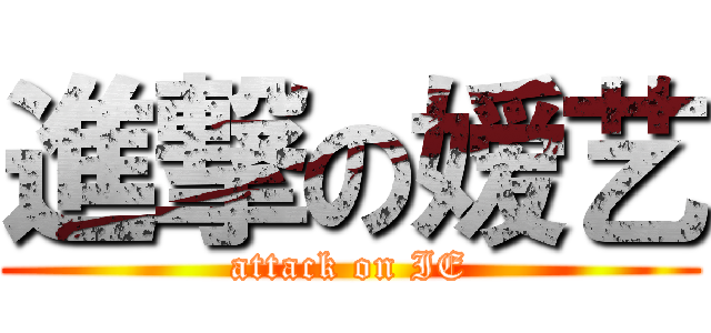 進撃の嫒艺 (attack on IE)