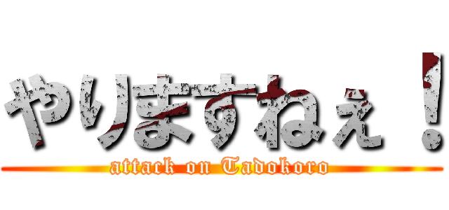 やりますねぇ！ (attack on Tadokoro)