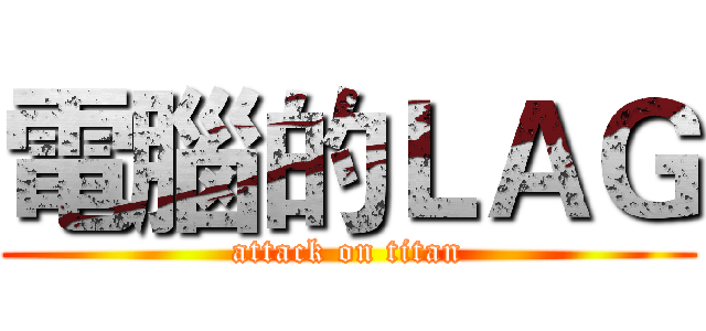 電腦的ＬＡＧ (attack on titan)