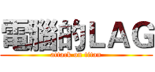 電腦的ＬＡＧ (attack on titan)