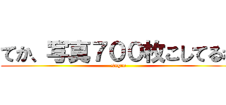 てか、写真７００枚こしてるね (sugee)
