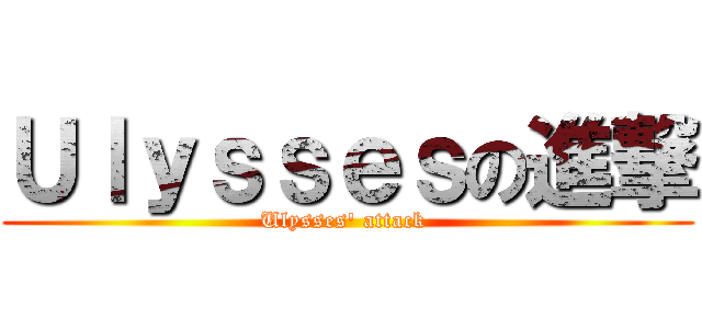 Ｕｌｙｓｓｅｓの進撃 (Ulysses\' attack )