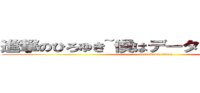 進撃のひろゆき~僕はデータだけじゃないんで~ (attack on titan)